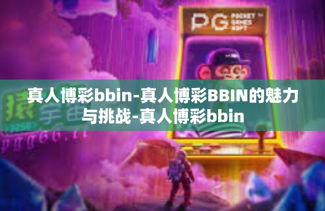 真人博彩bbin-真人博彩BBIN的魅力与挑战-真人博彩bbin