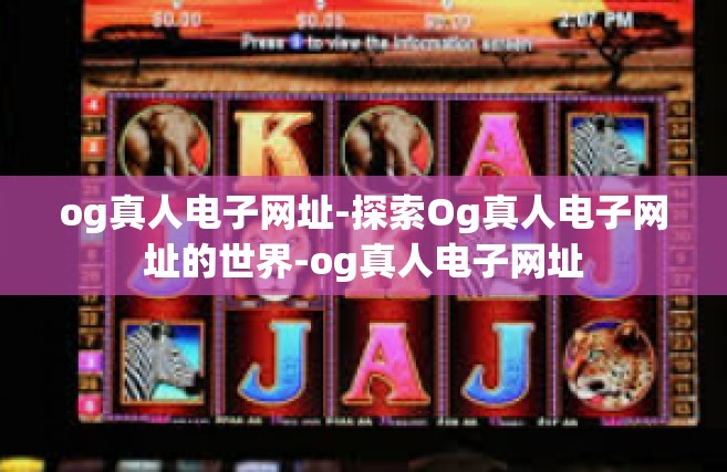 og真人电子网址-探索Og真人电子网址的世界-og真人电子网址