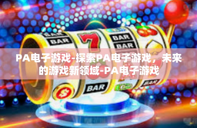 PA电子游戏-探索PA电子游戏，未来的游戏新领域-PA电子游戏