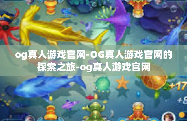 og真人游戏官网-OG真人游戏官网的探索之旅-og真人游戏官网
