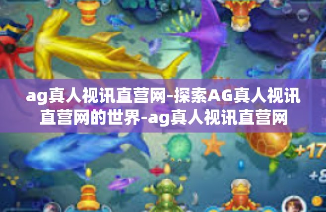 ag真人视讯直营网-探索AG真人视讯直营网的世界-ag真人视讯直营网