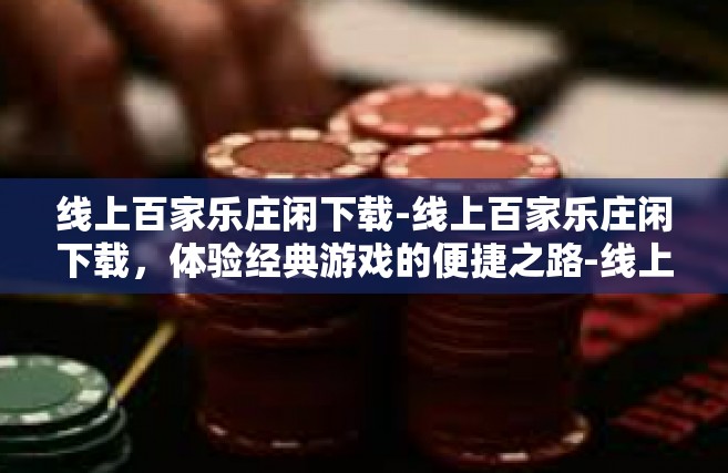 线上百家乐庄闲下载-线上百家乐庄闲下载，体验经典游戏的便捷之路-线上百家乐庄闲下载