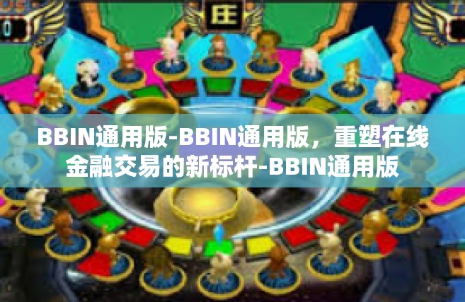 BBIN通用版-BBIN通用版，重塑在线金融交易的新标杆-BBIN通用版