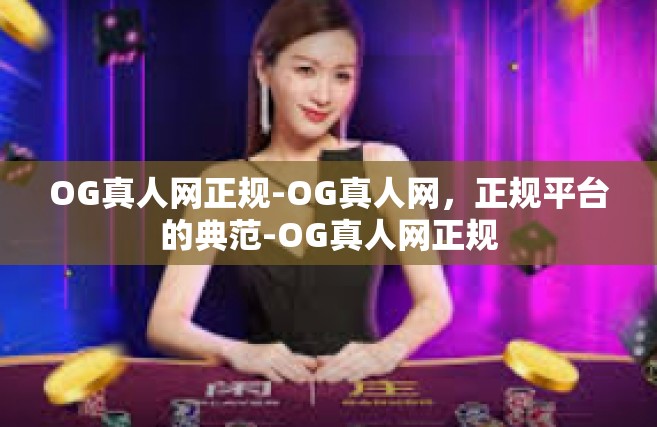 OG真人网正规-OG真人网，正规平台的典范-OG真人网正规