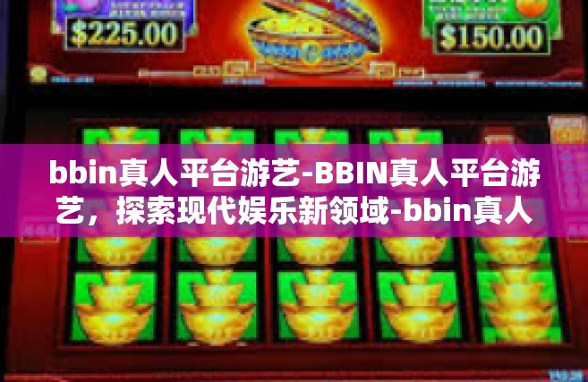 bbin真人平台游艺-BBIN真人平台游艺，探索现代娱乐新领域-bbin真人平台游艺