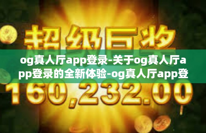 og真人厅app登录-关于og真人厅app登录的全新体验-og真人厅app登录