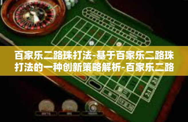 百家乐二路珠打法-基于百家乐二路珠打法的一种创新策略解析-百家乐二路珠打法