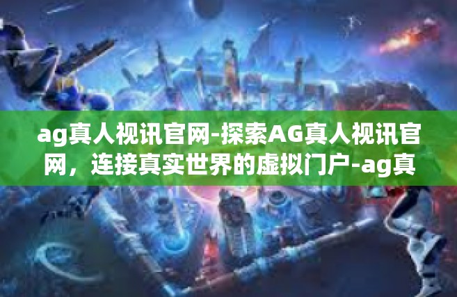 ag真人视讯官网-探索AG真人视讯官网，连接真实世界的虚拟门户-ag真人视讯官网