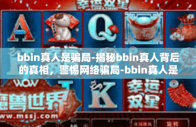 bbin真人是骗局-揭秘bbin真人背后的真相，警惕网络骗局-bbin真人是骗局