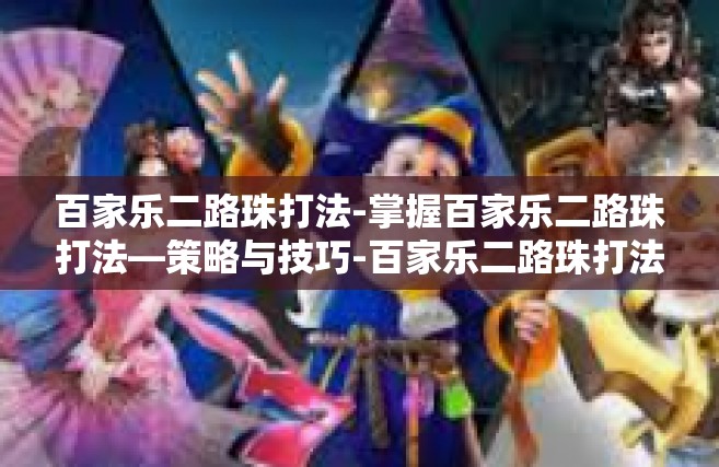 百家乐二路珠打法-掌握百家乐二路珠打法—策略与技巧-百家乐二路珠打法