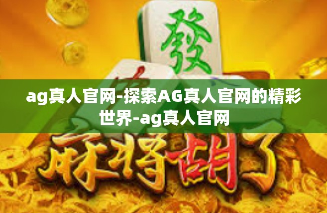 ag真人官网-探索AG真人官网的精彩世界-ag真人官网