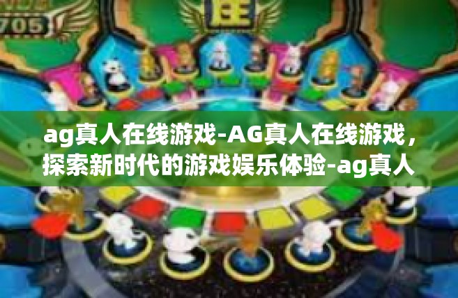 ag真人在线游戏-AG真人在线游戏，探索新时代的游戏娱乐体验-ag真人在线游戏