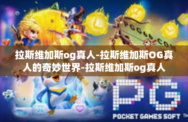 拉斯维加斯og真人-拉斯维加斯OG真人的奇妙世界-拉斯维加斯og真人