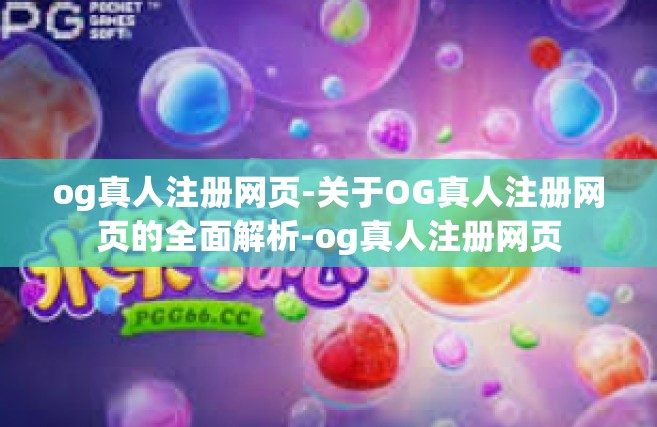 og真人注册网页-关于OG真人注册网页的全面解析-og真人注册网页