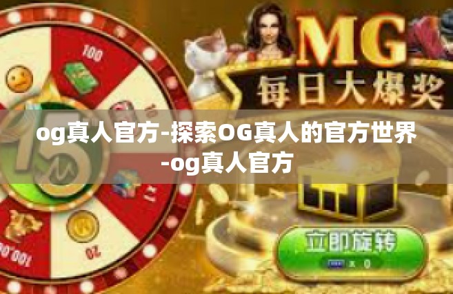 og真人官方-探索OG真人的官方世界-og真人官方