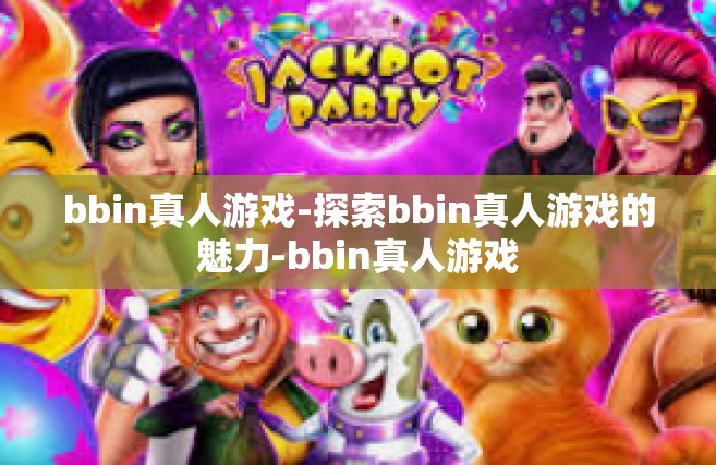 bbin真人游戏-探索bbin真人游戏的魅力-bbin真人游戏