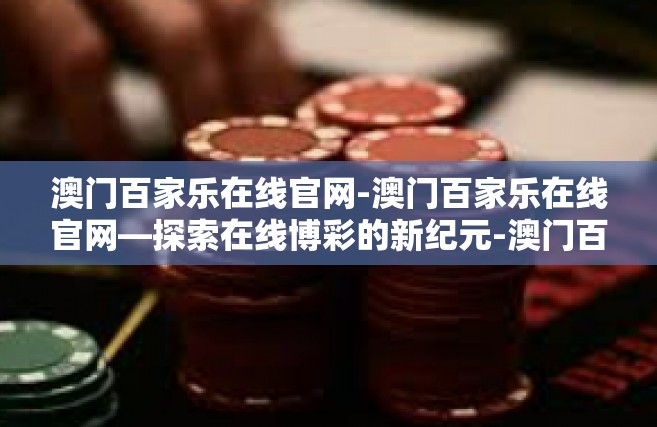 澳门百家乐在线官网-澳门百家乐在线官网—探索在线博彩的新纪元-澳门百家乐在线官网