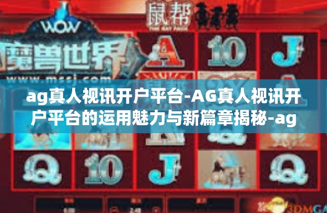 ag真人视讯开户平台-AG真人视讯开户平台的运用魅力与新篇章揭秘-ag真人视讯开户平台