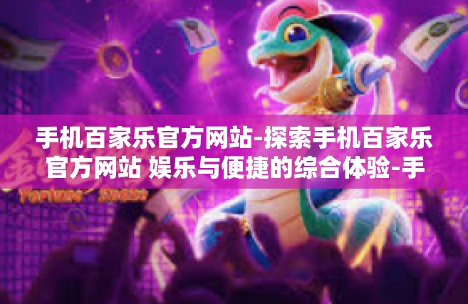 手机百家乐官方网站-探索手机百家乐官方网站 娱乐与便捷的综合体验-手机百家乐官方网站