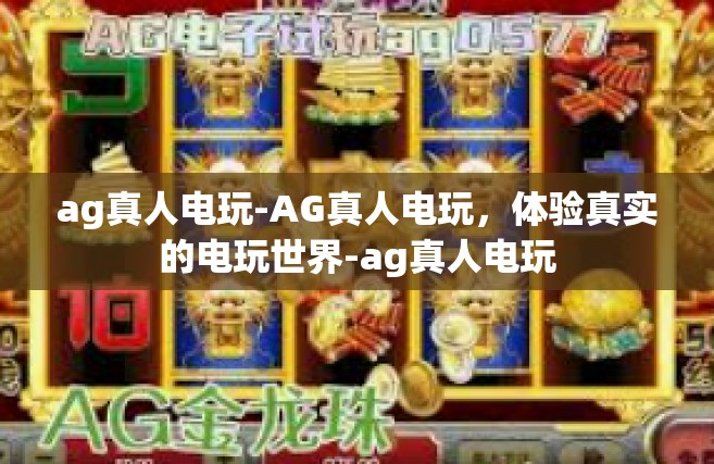 ag真人电玩-AG真人电玩，体验真实的电玩世界-ag真人电玩
