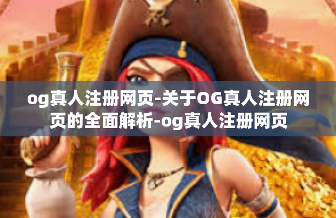 og真人注册网页-关于OG真人注册网页的全面解析-og真人注册网页