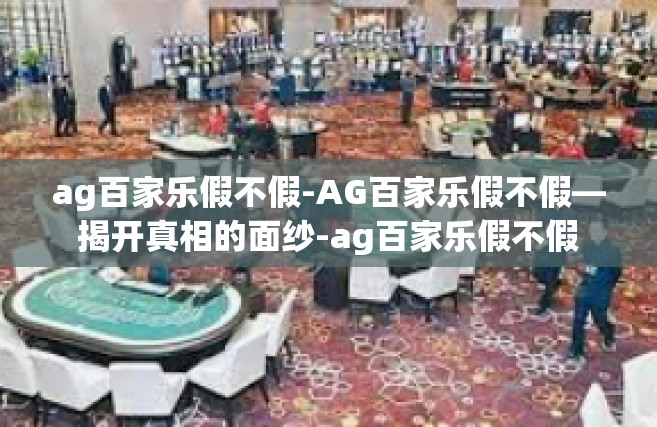 ag百家乐假不假-AG百家乐假不假—揭开真相的面纱-ag百家乐假不假