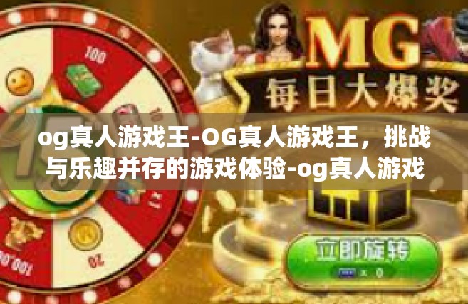 og真人游戏王-OG真人游戏王，挑战与乐趣并存的游戏体验-og真人游戏王