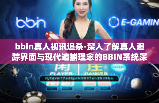 bbin真人视讯追杀-深入了解真人追踪界面与现代追捕理念的BBIN系统深入研究与发展 掌握影响时间与准确度的新趋势-bbin真人视讯追杀