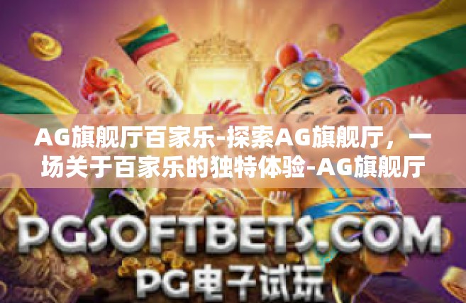 AG旗舰厅百家乐-探索AG旗舰厅，一场关于百家乐的独特体验-AG旗舰厅百家乐