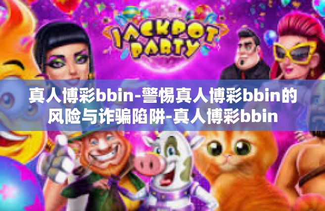 真人博彩bbin-警惕真人博彩bbin的风险与诈骗陷阱-真人博彩bbin