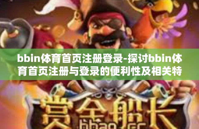 bbin体育首页注册登录-探讨bbin体育首页注册与登录的便利性及相关特点-bbin体育首页注册登录