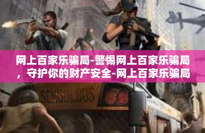 网上百家乐骗局-警惕网上百家乐骗局，守护你的财产安全-网上百家乐骗局