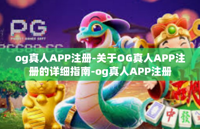 og真人APP注册-关于OG真人APP注册的详细指南-og真人APP注册