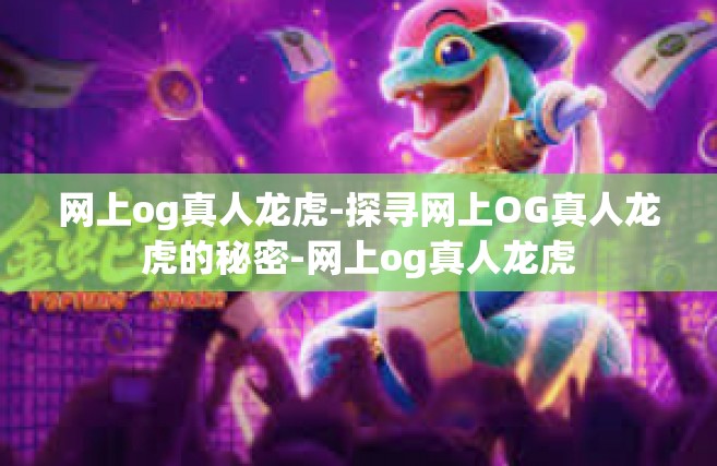 网上og真人龙虎-探寻网上OG真人龙虎的秘密-网上og真人龙虎