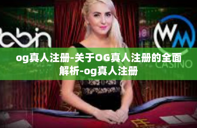og真人注册-关于OG真人注册的全面解析-og真人注册