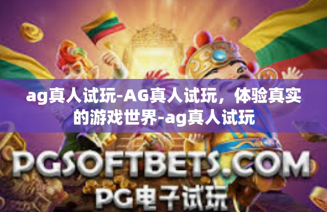 ag真人试玩-AG真人试玩，体验真实的游戏世界-ag真人试玩