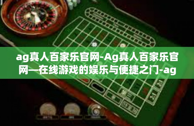 ag真人百家乐官网-Ag真人百家乐官网—在线游戏的娱乐与便捷之门-ag真人百家乐官网