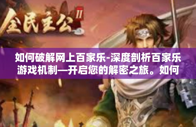 如何破解网上百家乐-深度剖析百家乐游戏机制—开启您的解密之旅。如何破解网上百家乐