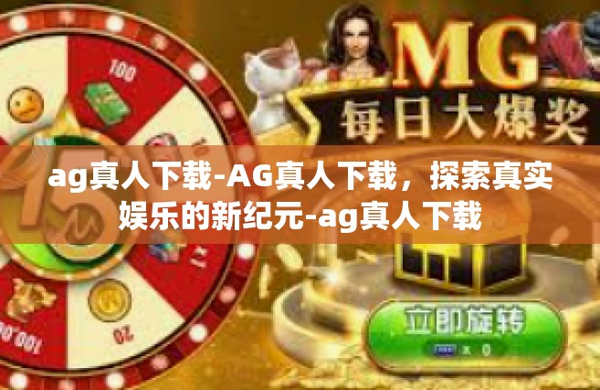 ag真人下载-AG真人下载，探索真实娱乐的新纪元-ag真人下载