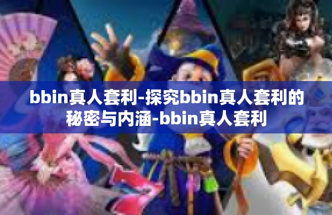 bbin真人套利-探究bbin真人套利的秘密与内涵-bbin真人套利