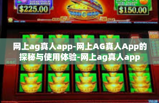 网上ag真人app-网上AG真人App的探秘与使用体验-网上ag真人app
