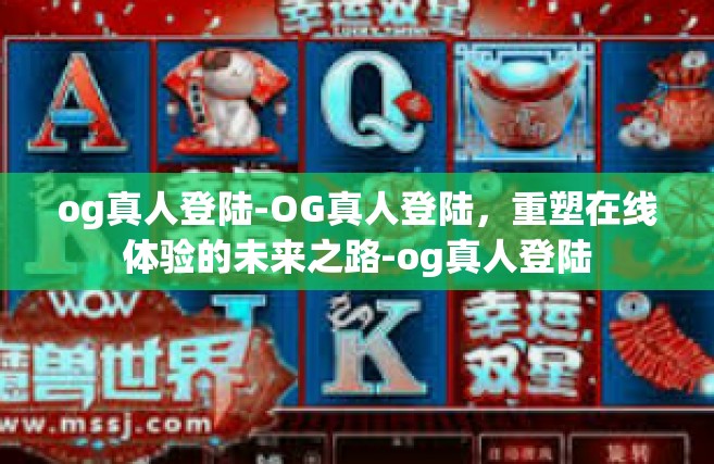 og真人登陆-OG真人登陆，重塑在线体验的未来之路-og真人登陆