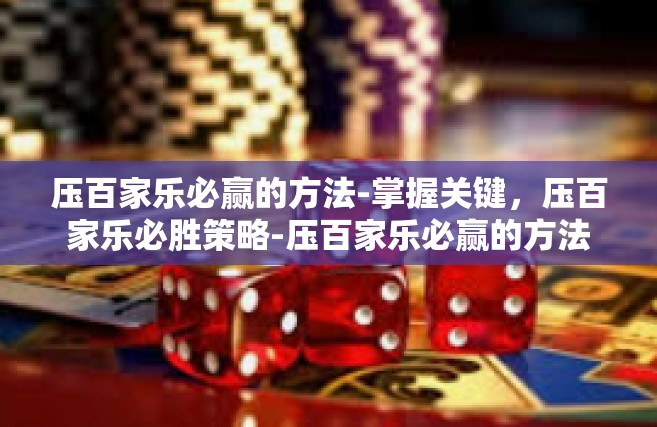 压百家乐必赢的方法-掌握关键，压百家乐必胜策略-压百家乐必赢的方法