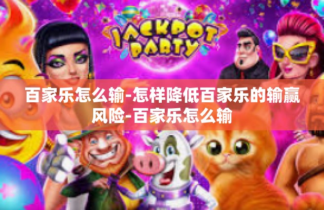 百家乐怎么输-怎样降低百家乐的输赢风险-百家乐怎么输
