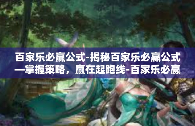百家乐必赢公式-揭秘百家乐必赢公式—掌握策略，赢在起跑线-百家乐必赢公式