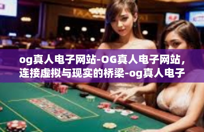 og真人电子网站-OG真人电子网站，连接虚拟与现实的桥梁-og真人电子网站