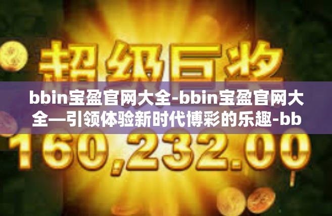 bbin宝盈官网大全-bbin宝盈官网大全—引领体验新时代博彩的乐趣-bbin宝盈官网大全
