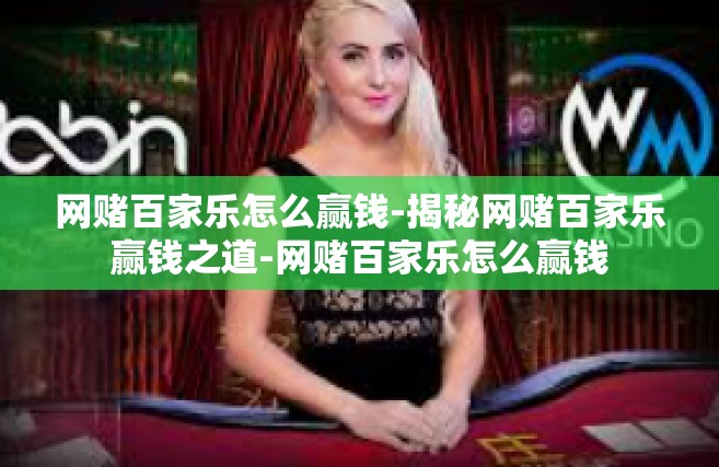 网赌百家乐怎么赢钱-揭秘网赌百家乐赢钱之道-网赌百家乐怎么赢钱