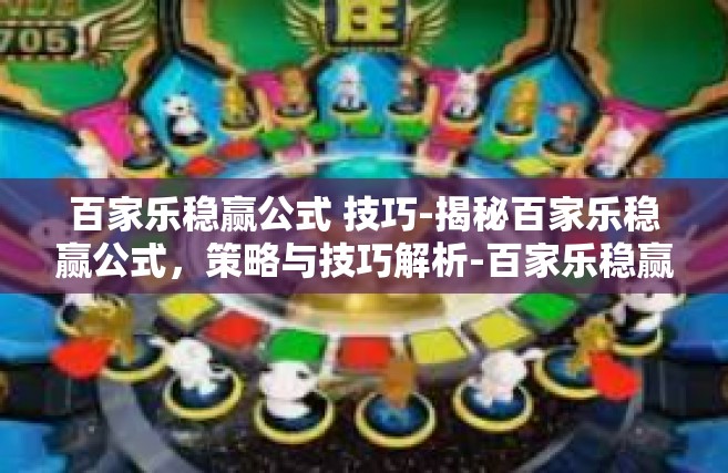百家乐稳赢公式 技巧-揭秘百家乐稳赢公式，策略与技巧解析-百家乐稳赢公式 技巧