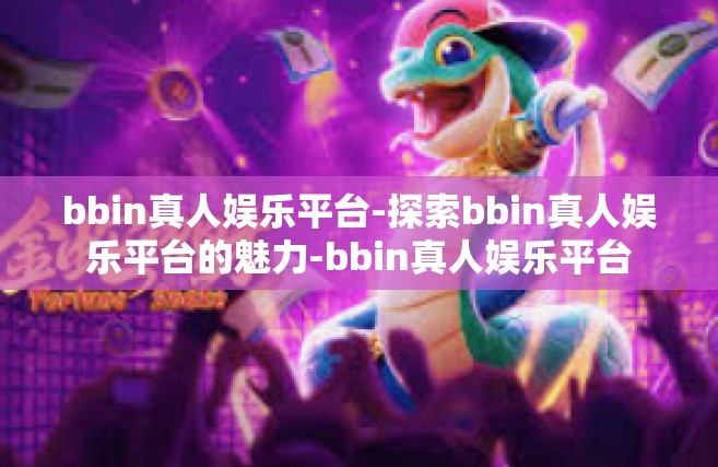 bbin真人娱乐平台-探索bbin真人娱乐平台的魅力-bbin真人娱乐平台